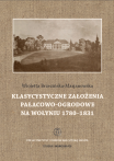 T. 4 – WIOLETTA BRZEZIŃSKA-MARJANOWSKA, Klasycystyczne założenia pałacowo-ogrodowe na Wołyniu 1780-1831 / Classical palace-garden layouts of Volhynia in 1780–1831
